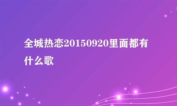 全城热恋20150920里面都有什么歌