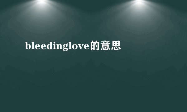 bleedinglove的意思