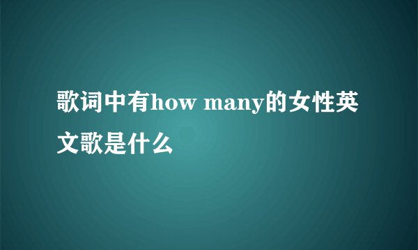 歌词中有how many的女性英文歌是什么
