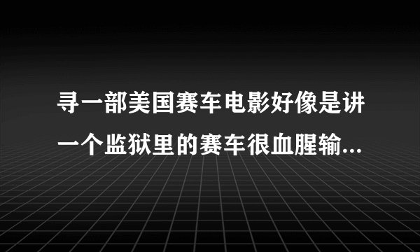 寻一部美国赛车电影好像是讲一个监狱里的赛车很血腥输了就是车毁人亡