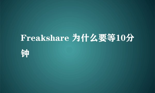 Freakshare 为什么要等10分钟