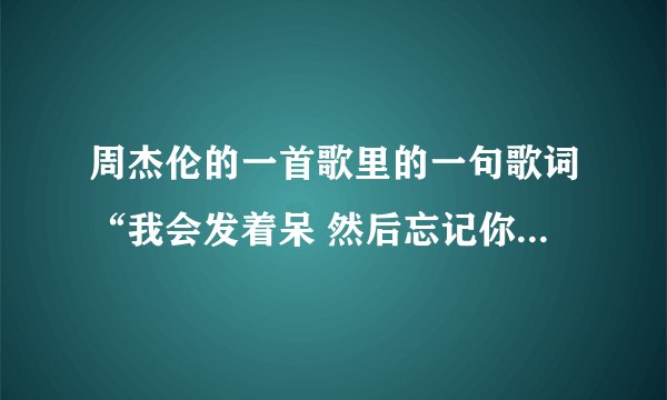 周杰伦的一首歌里的一句歌词“我会发着呆 然后忘记你 接着紧紧闭上眼”。这首歌的名字是什么？