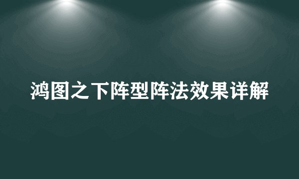 鸿图之下阵型阵法效果详解