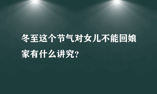 冬至这个节气对女儿不能回娘家有什么讲究？