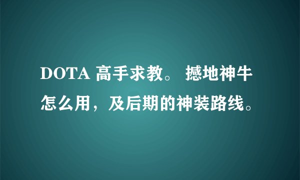 DOTA 高手求教。 撼地神牛怎么用，及后期的神装路线。