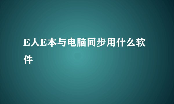 E人E本与电脑同步用什么软件