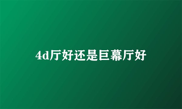 4d厅好还是巨幕厅好