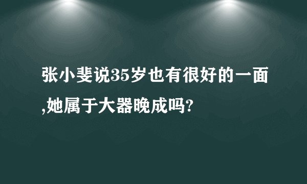 张小斐说35岁也有很好的一面,她属于大器晚成吗?