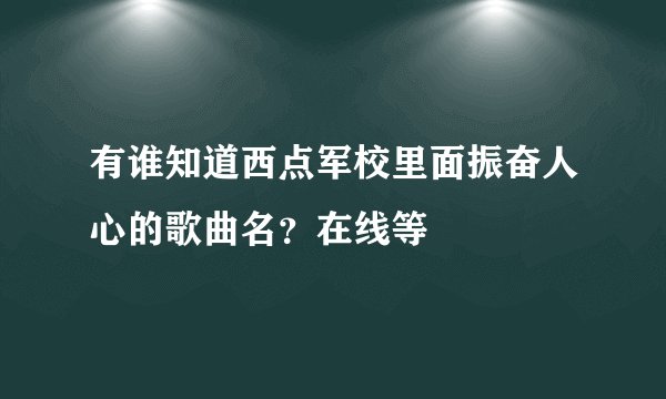 有谁知道西点军校里面振奋人心的歌曲名？在线等
