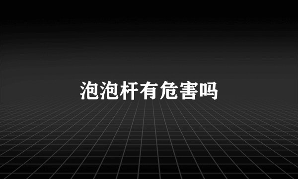 泡泡杆有危害吗