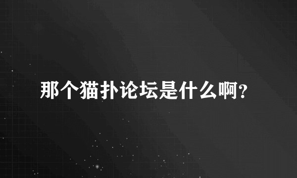 那个猫扑论坛是什么啊？
