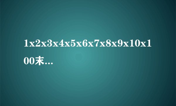 1x2x3x4x5x6x7x8x9x10x100末尾有几个连续的0?