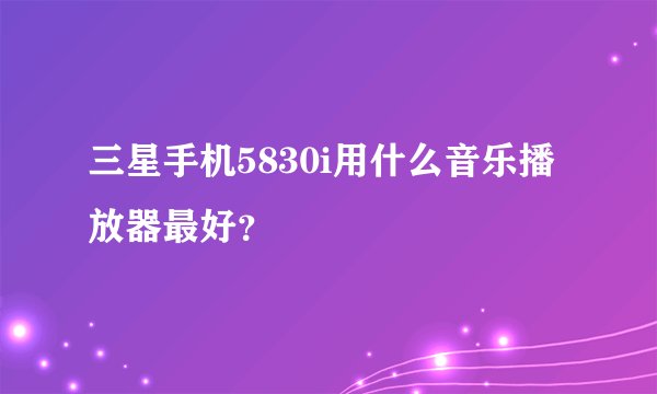三星手机5830i用什么音乐播放器最好？