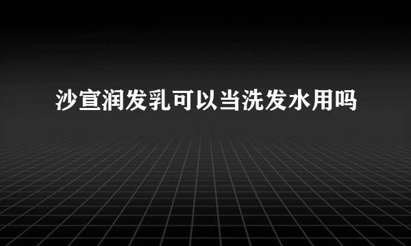 沙宣润发乳可以当洗发水用吗