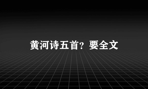 黄河诗五首？要全文