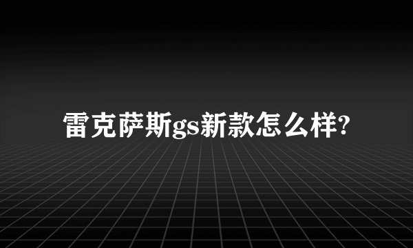 雷克萨斯gs新款怎么样?