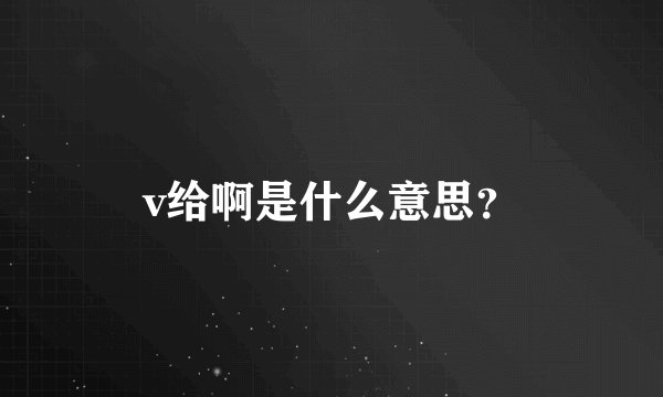 v给啊是什么意思？