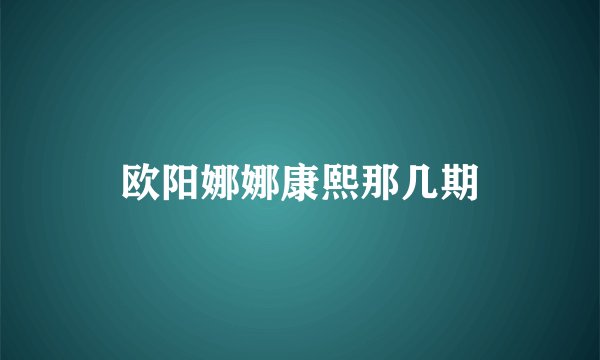 欧阳娜娜康熙那几期