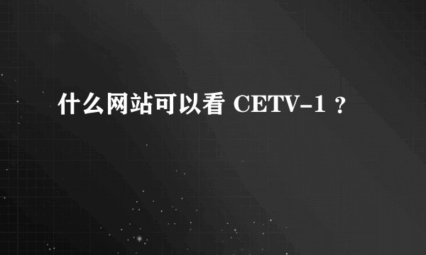 什么网站可以看 CETV-1 ？