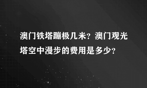 澳门铁塔蹦极几米？澳门观光塔空中漫步的费用是多少？
