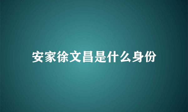 安家徐文昌是什么身份