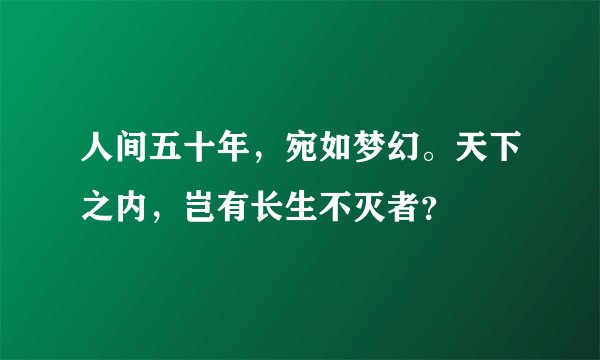 人间五十年，宛如梦幻。天下之内，岂有长生不灭者？