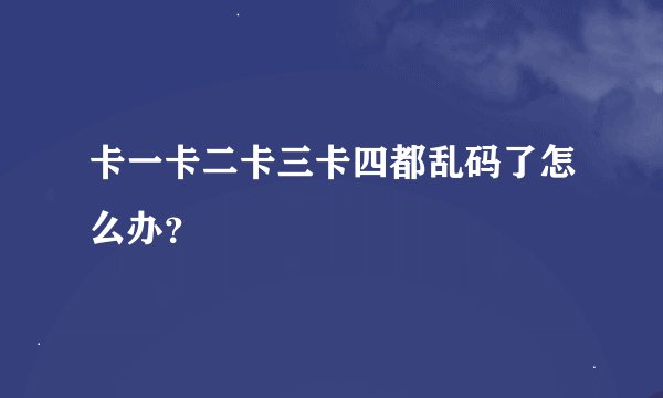 卡一卡二卡三卡四都乱码了怎么办？