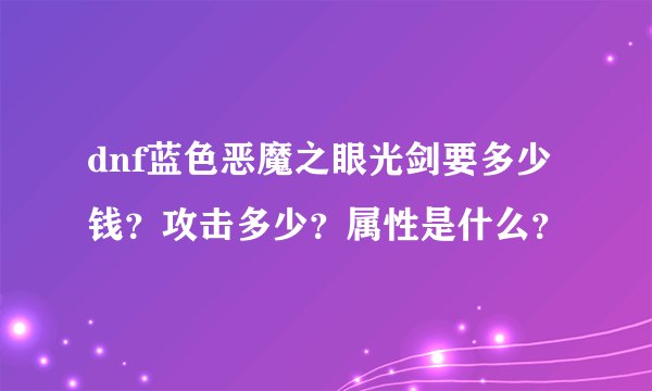 dnf蓝色恶魔之眼光剑要多少钱？攻击多少？属性是什么？