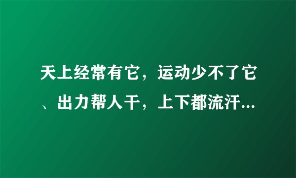 天上经常有它，运动少不了它、出力帮人干，上下都流汗，这些字谜的谜底是什么？