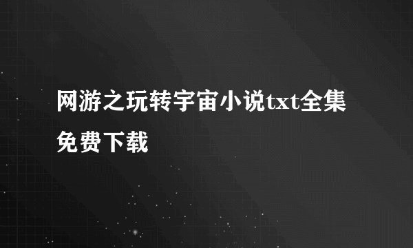 网游之玩转宇宙小说txt全集免费下载
