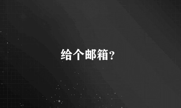 给个邮箱？