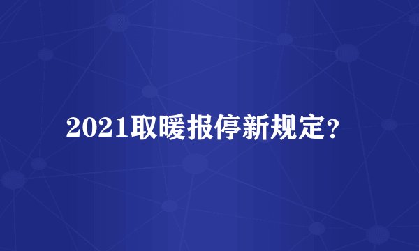 2021取暖报停新规定？
