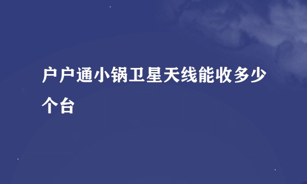 户户通小锅卫星天线能收多少个台