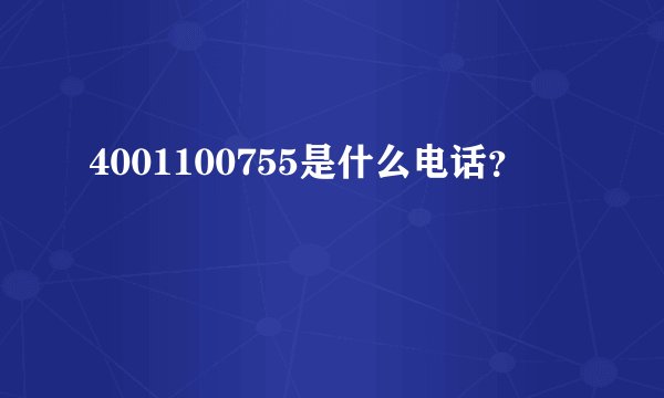 4001100755是什么电话？