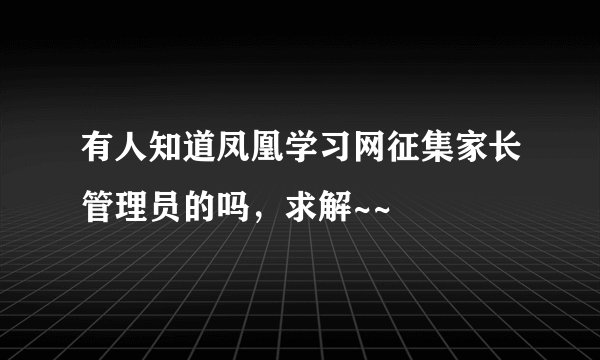 有人知道凤凰学习网征集家长管理员的吗，求解~~