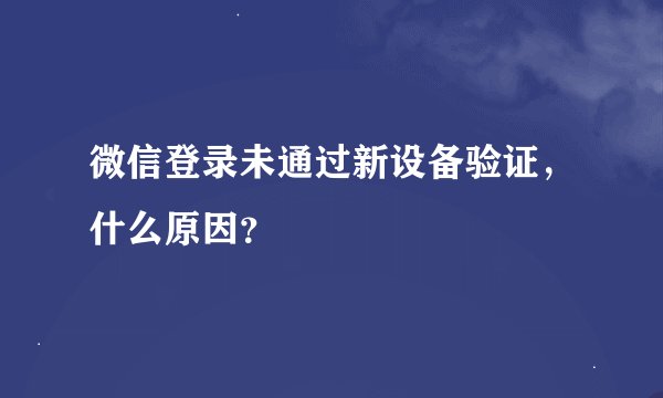 微信登录未通过新设备验证，什么原因？