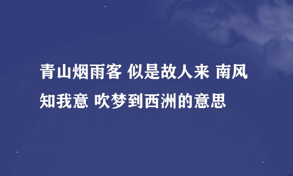 青山烟雨客 似是故人来 南风知我意 吹梦到西洲的意思