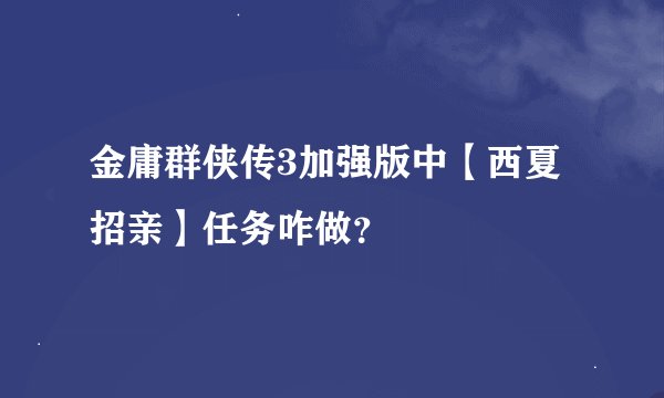 金庸群侠传3加强版中【西夏招亲】任务咋做？
