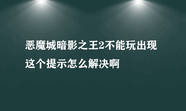 恶魔城暗影之王2不能玩出现这个提示怎么解决啊