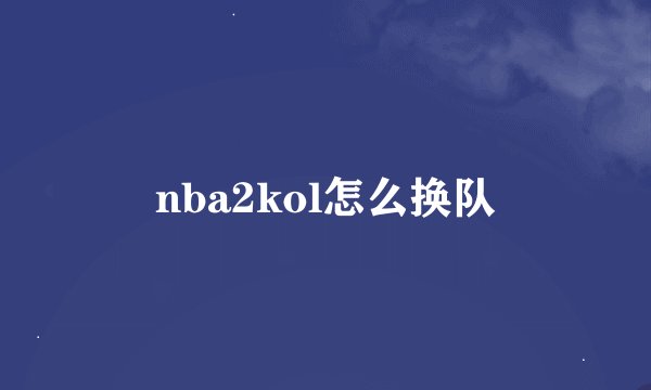 nba2kol怎么换队