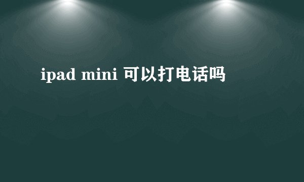 ipad mini 可以打电话吗