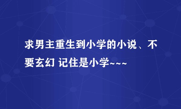 求男主重生到小学的小说、不要玄幻 记住是小学~~~