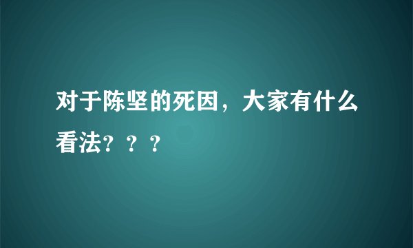 对于陈坚的死因，大家有什么看法？？？