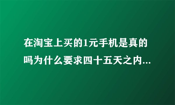 在淘宝上买的1元手机是真的吗为什么要求四十五天之内发货。能收到吗。有买过？