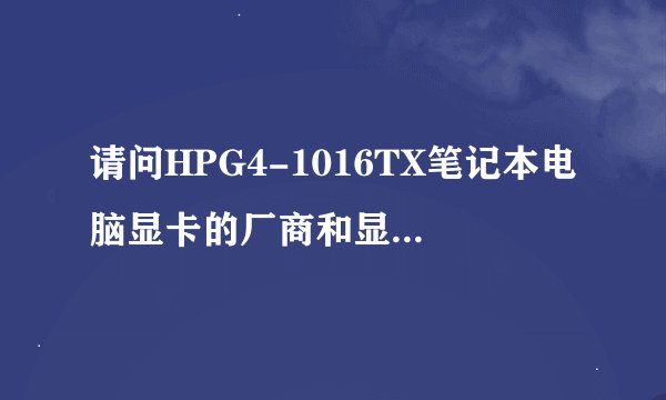 请问HPG4-1016TX笔记本电脑显卡的厂商和显卡的型号是什么？