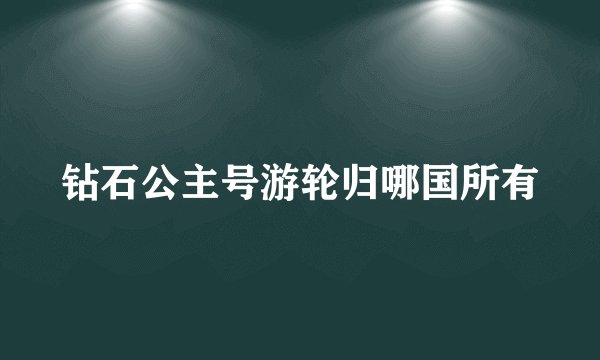 钻石公主号游轮归哪国所有
