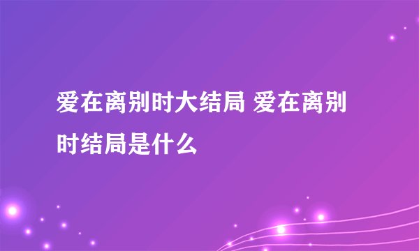 爱在离别时大结局 爱在离别时结局是什么