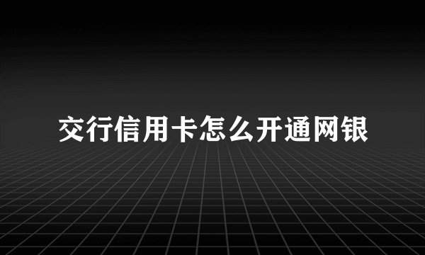 交行信用卡怎么开通网银