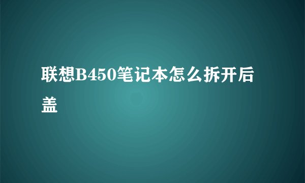 联想B450笔记本怎么拆开后盖