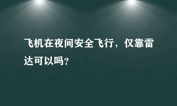 飞机在夜间安全飞行，仅靠雷达可以吗？